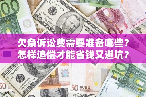 北京欠条诉讼费需要准备哪些？怎样追偿才能省钱又避坑？