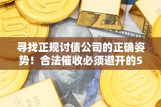 北京寻找正规讨债公司的正确姿势！合法催收必须避开的5大雷区