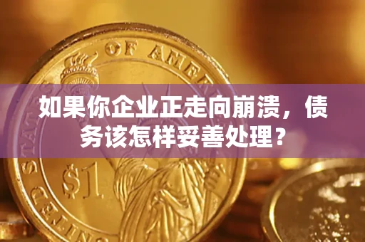 北京如果你企业正走向崩溃，债务该怎样妥善处理？