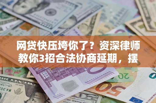 北京网贷快压垮你了？资深律师教你3招合法协商延期，摆脱暴力催收！