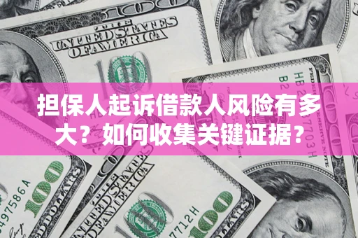 北京担保人起诉借款人风险有多大？如何收集关键证据？