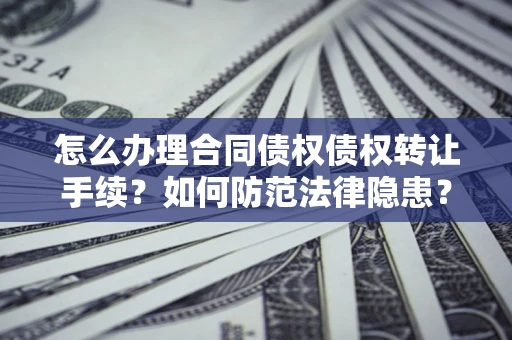 北京怎么办理合同债权债权转让手续？如何防范法律隐患？