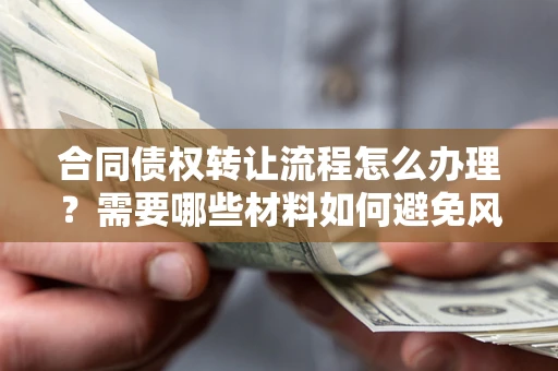 北京合同债权转让流程怎么办理？需要哪些材料如何避免风险？