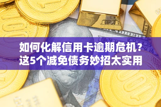 北京如何化解信用卡逾期危机？这5个减免债务妙招太实用
