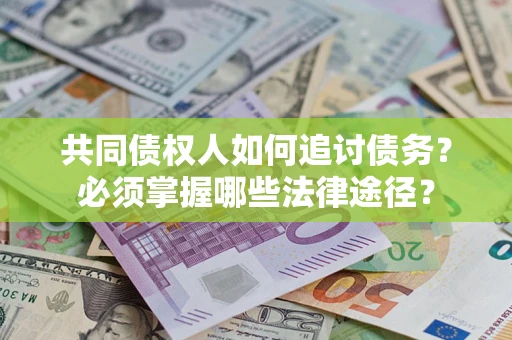 北京共同债权人如何追讨债务？必须掌握哪些法律途径？