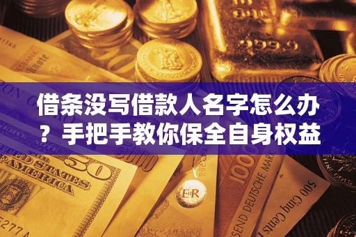 北京借条没写借款人名字怎么办？手把手教你保全自身权益