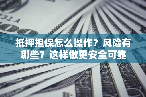 北京抵押担保怎么操作？风险有哪些？这样做更安全可靠