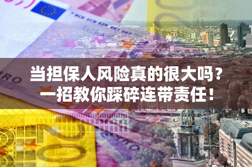 北京当担保人风险真的很大吗？一招教你踩碎连带责任！