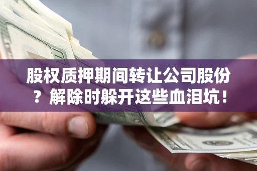 北京股权质押期间转让公司股份？解除时躲开这些血泪坑！