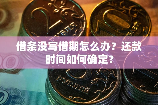北京借条没写借期怎么办？还款时间如何确定？