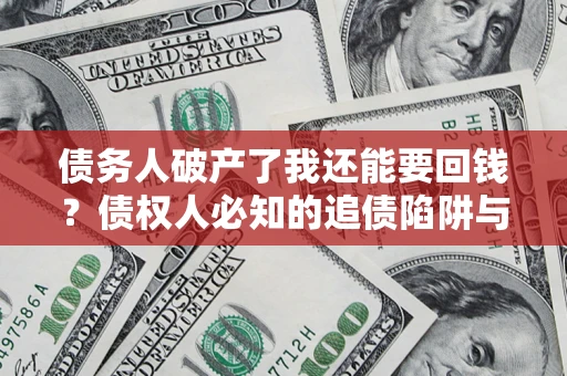 北京债务人破产了我还能要回钱？债权人必知的追债陷阱与破局之道