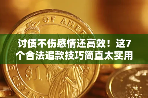 北京讨债不伤感情还高效！这7个合法追款技巧简直太实用
