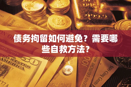 北京债务拘留如何避免？需要哪些自救方法？