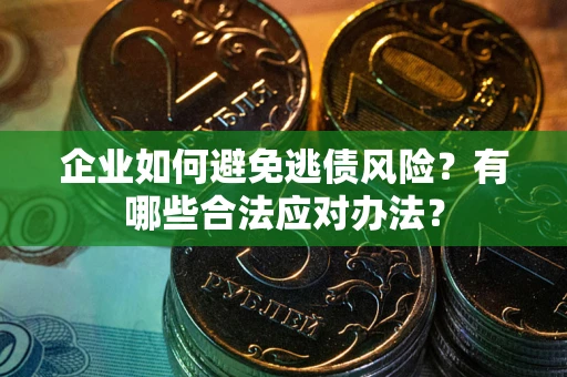 北京企业如何避免逃债风险？有哪些合法应对办法？