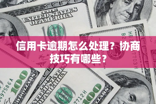 北京信用卡逾期怎么处理？协商技巧有哪些？