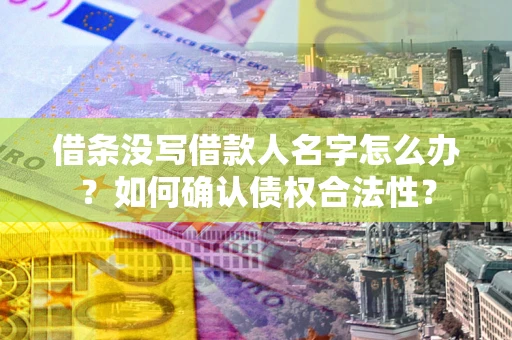 北京借条没写借款人名字怎么办？如何确认债权合法性？