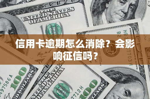 北京信用卡逾期怎么消除？会影响征信吗？