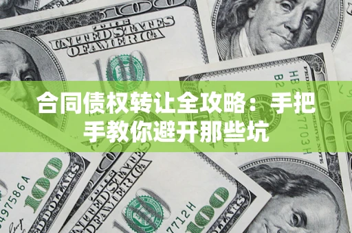 北京合同债权转让全攻略：手把手教你避开那些坑