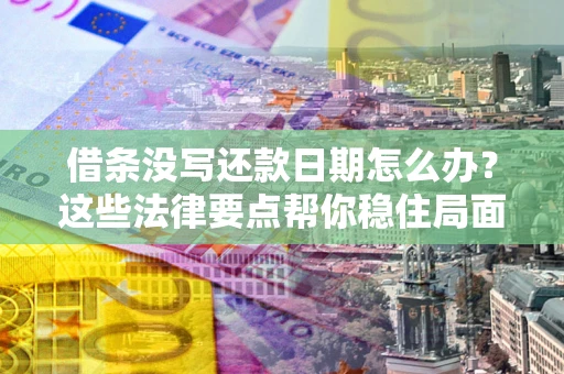 北京借条没写还款日期怎么办？这些法律要点帮你稳住局面