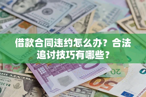 北京借款合同违约怎么办？合法追讨技巧有哪些？