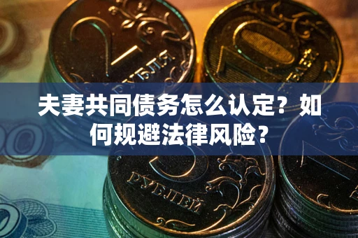 北京夫妻共同债务怎么认定？如何规避法律风险？