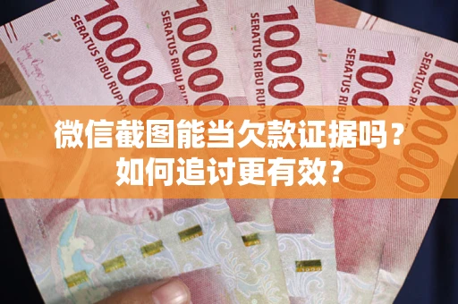北京微信截图能当欠款证据吗？如何追讨更有效？
