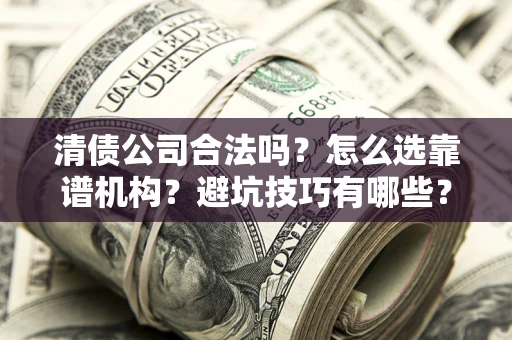 北京清债公司合法吗？怎么选靠谱机构？避坑技巧有哪些？