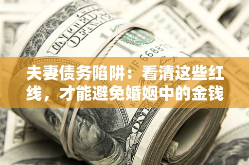 北京夫妻债务陷阱：看清这些红线，才能避免婚姻中的金钱危机