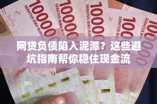 北京网贷负债陷入泥潭？这些避坑指南帮你稳住现金流