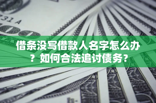 北京借条没写借款人名字怎么办？如何合法追讨债务？