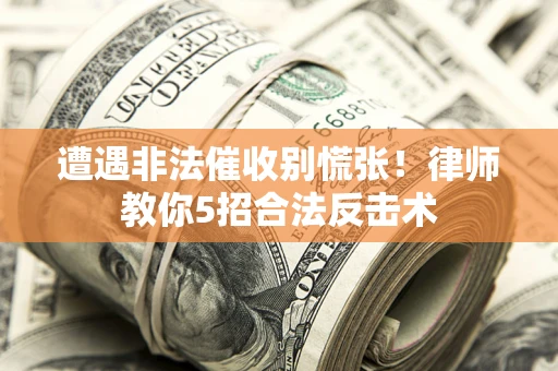 北京遭遇非法催收别慌张！律师教你5招合法反击术