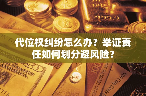 北京代位权纠纷怎么办？举证责任如何划分避风险？