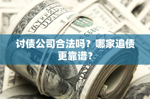 北京讨债公司合法吗？哪家追债更靠谱？