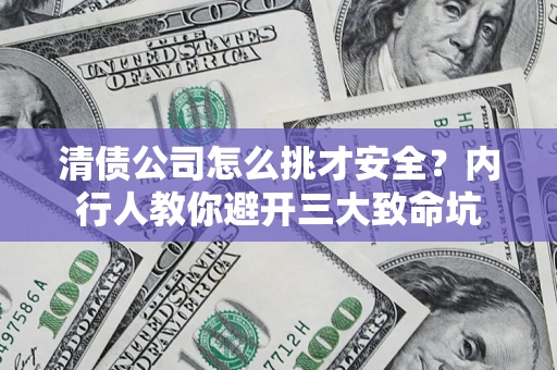 北京清债公司怎么挑才安全?内行人教你避开三大致命坑 北京清债公司怎么挑才安全?内行人教你避开三大致命坑