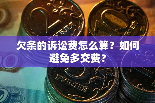 北京欠条的诉讼费怎么算？如何避免多交费？