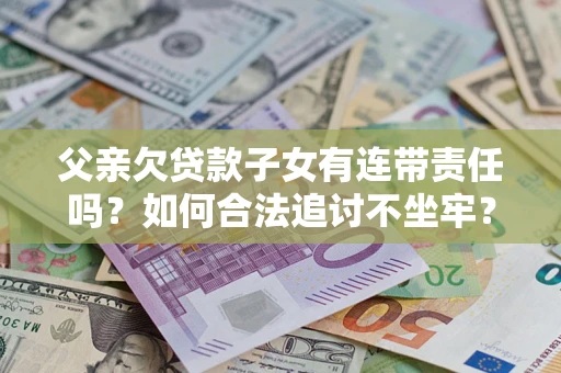 北京父亲欠贷款子女有连带责任吗？如何合法追讨不坐牢？