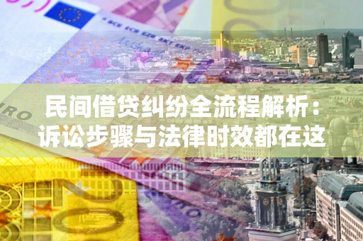 北京民间借贷纠纷全流程解析：诉讼步骤与法律时效都在这儿了