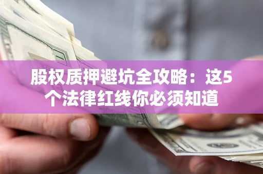 北京股权质押避坑全攻略：这5个法律红线你必须知道
