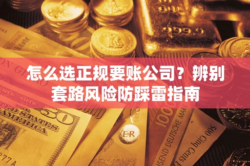北京怎么选正规要账公司？辨别套路风险防踩雷指南