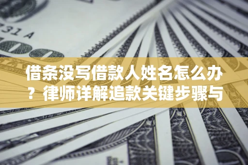 北京借条没写借款人姓名怎么办？律师详解追款关键步骤与证据链构建