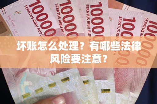 北京坏账怎么处理？有哪些法律风险要注意？