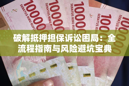北京破解抵押担保诉讼困局：全流程指南与风险避坑宝典
