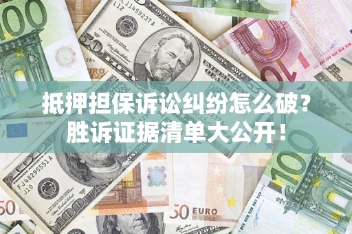 北京抵押担保诉讼纠纷怎么破？胜诉证据清单大公开！