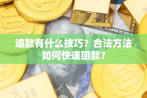 北京追款有什么技巧？合法方法如何快速回款？