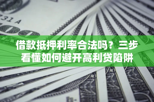 北京借款抵押利率合法吗？三步看懂如何避开高利贷陷阱