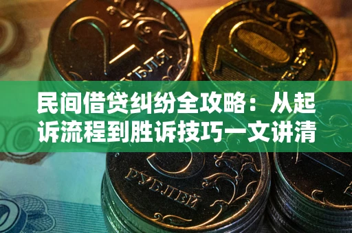 北京民间借贷纠纷全攻略：从起诉流程到胜诉技巧一文讲清