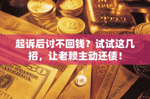 北京起诉后讨不回钱？试试这几招，让老赖主动还债！