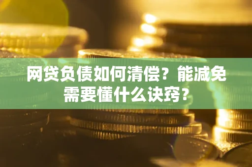 北京网贷负债如何清偿？能减免需要懂什么诀窍？