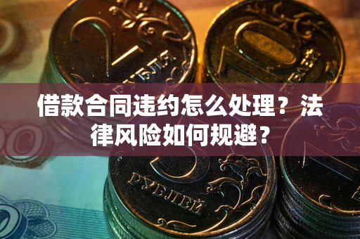 北京借款合同违约怎么处理？法律风险如何规避？