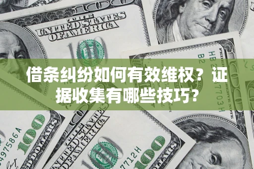 北京借条纠纷如何有效维权？证据收集有哪些技巧？